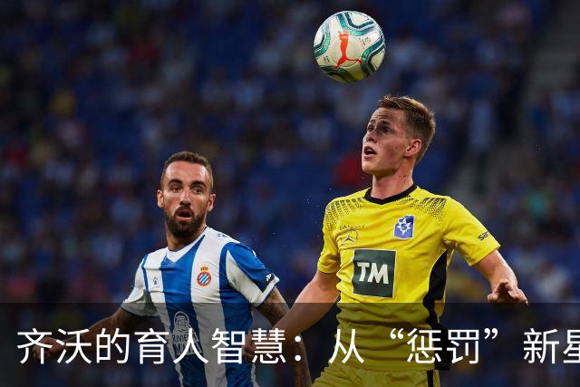 齐沃的育人智慧：从“惩罚”新星到为琼斯欢呼